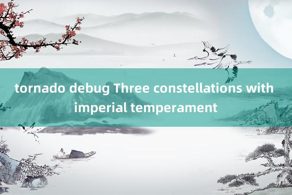 tornado debug Three constellations with imperial temperament