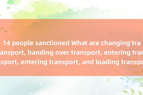 14 people sanctioned What are changing transport, removing transport, handing over transport, entering transport, and loading transport?